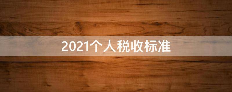 2021个人税收标准（2021年个税新标准）