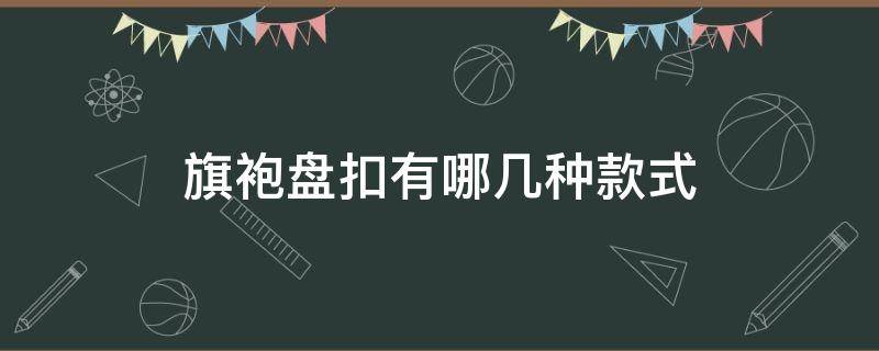 旗袍盘扣有哪几种款式 各种各样的旗袍盘扣图片