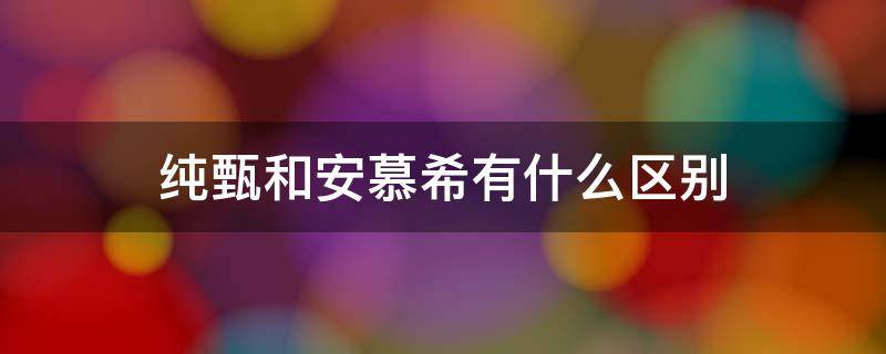 纯甄和安慕希有什么区别（纯甄跟安慕希有什么区别）