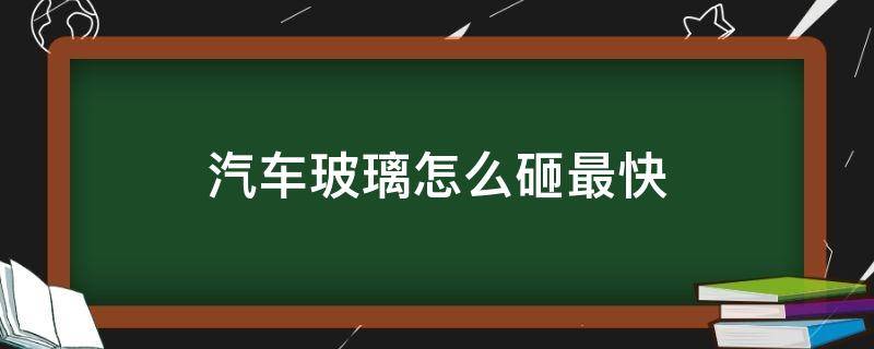 汽车玻璃怎么砸最快 车玻璃怎么砸容易碎