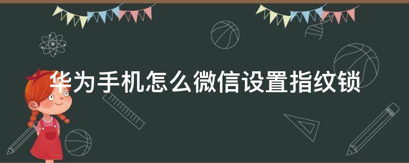 华为手机怎么微信设置指纹锁（华为手机怎么给微信设置指纹锁）