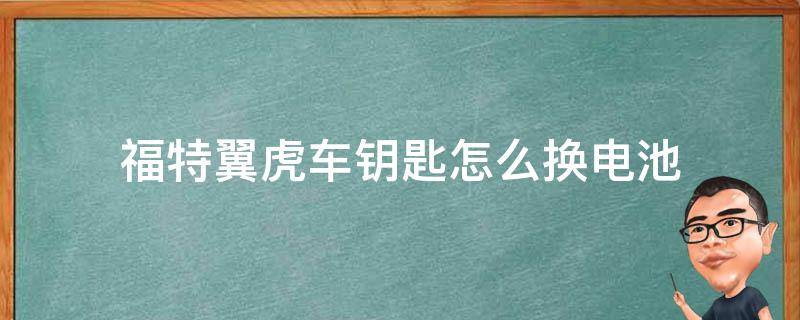 福特翼虎车钥匙怎么换电池（福特翼虎车钥匙电池更换）