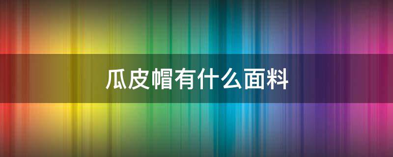 瓜皮帽有什么面料 什么是瓜皮帽