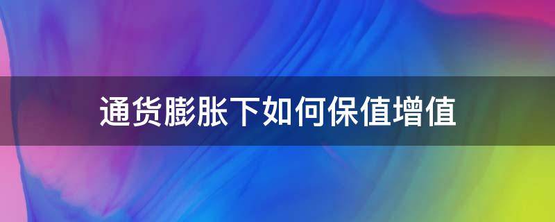 通货膨胀下如何保值增值 通货膨胀 如何保值