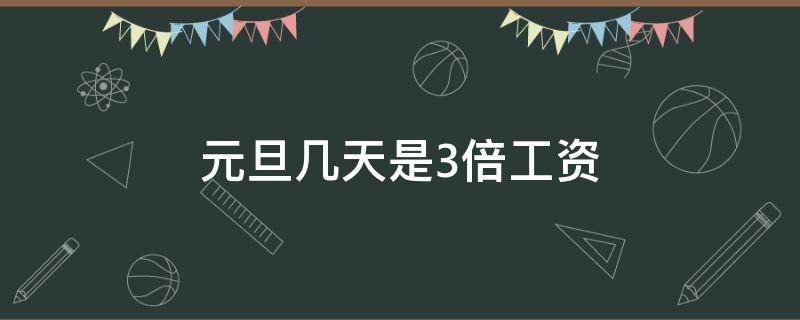 元旦几天是3倍工资（今年元旦3倍工资几天）