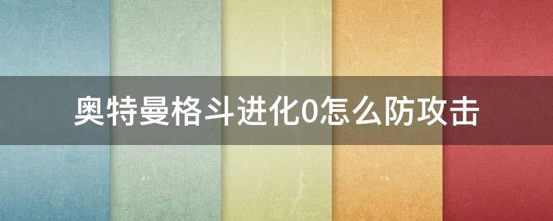 奥特曼格斗进化0怎么防攻击 奥特曼格斗进化0怎么防御攻击