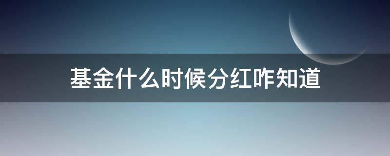 基金什么时候分红咋知道 基金一般啥时分红