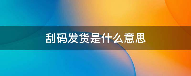 刮码发货是什么意思 刮码发货是什么意思,这样东西网上买可靠吗