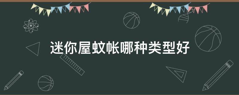 迷你屋蚊帐哪种类型好 哪种蚊帐类型最实用