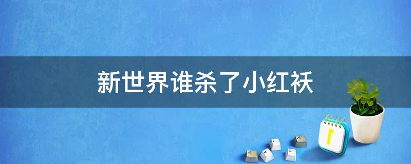 新世界谁杀了小红袄 新世界里面的小红袄为什么要杀小朵