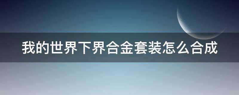 我的世界下界合金套装怎么合成 我的世界下界合金套装怎么合成不了