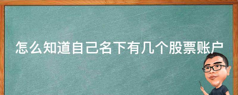 怎么知道自己名下有几个股票账户 如何知道自己名下有几个股票账户