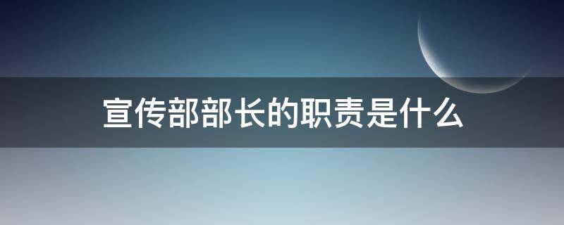 宣传部部长的职责是什么（社团宣传部部长的职责是什么）