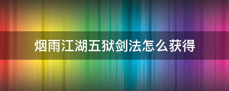 烟雨江湖五狱剑法怎么获得（烟雨江湖五狱剑法怎么获得玉佩）