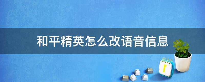 和平精英怎么改语音信息 和平精英发语音怎么改