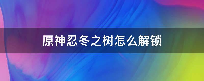 原神忍冬之树怎么解锁 原神第二个忍冬之树怎么解锁