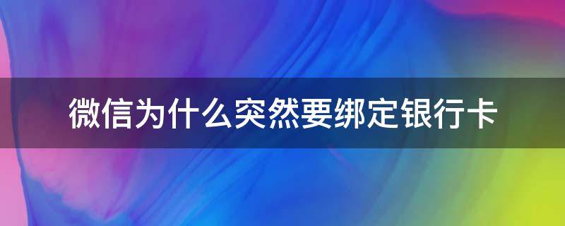 微信为什么突然要绑定银行卡（微信为什么突然要绑定银行卡才能收红包）