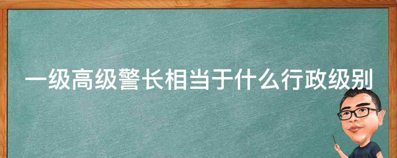 一级高级警长相当于什么行政级别（四级高级警长相当于什么职务）