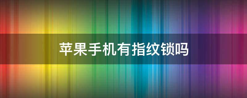 苹果手机有指纹锁吗 苹果13有指纹解锁吗