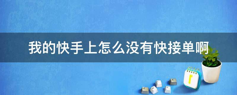 我的快手上怎么没有快接单啊（我的快手里怎么没有快接单）