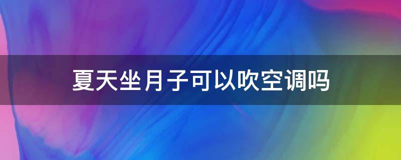 夏天坐月子可以吹空调吗（夏天坐月子能吹空调吗）