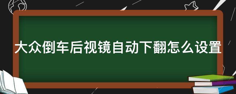 大众倒车后视镜自动下翻怎么设置 大众倒车后视镜自动下翻怎么设置视频