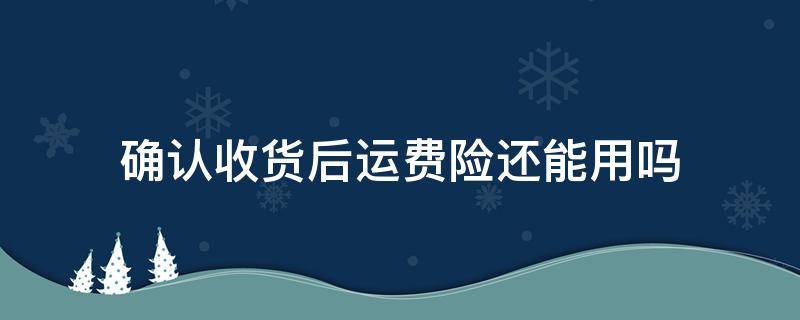 确认收货后运费险还能用吗（自动确认收货后运费险还能用吗）