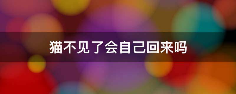 猫不见了会自己回来吗 猫不见了两天会回来吗