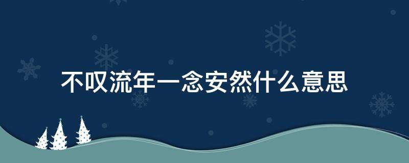 不叹流年一念安然什么意思 不念流年-一念安然