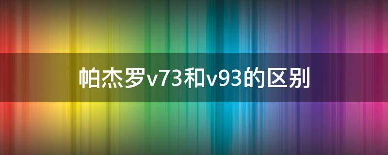 帕杰罗v73和v93的区别 帕杰罗V73和V93的区别