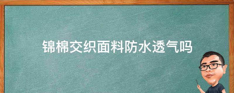 锦棉交织面料防水透气吗（锦棉面料舒服吗）