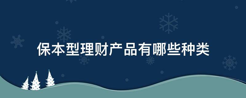 保本型理财产品有哪些种类（保本理财是什么类型的）