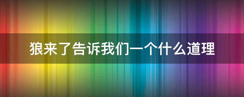 狼来了告诉我们一个什么道理 狼来了告诉了我们一个什么道理