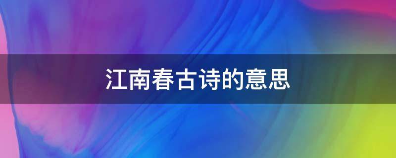 江南春古诗的意思 江南春古诗的意思简便