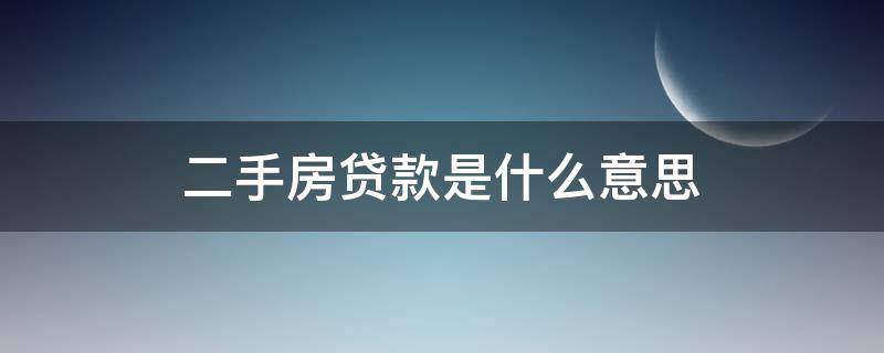 二手房贷款是什么意思（二手房贷款是啥意思）