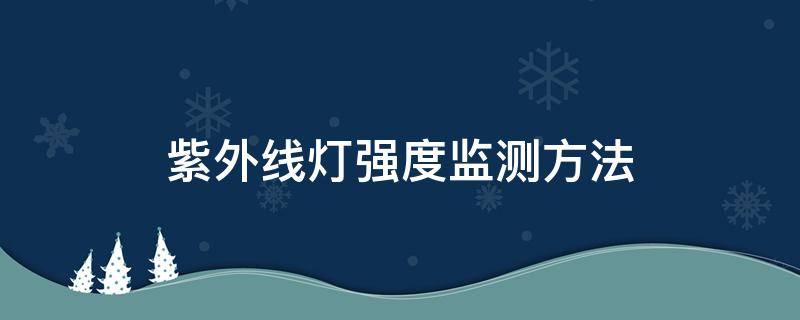 紫外线灯强度监测方法 紫外线灯检测强度