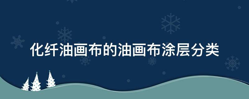 化纤油画布的油画布涂层分类（化纤油画布和纯棉油画布）