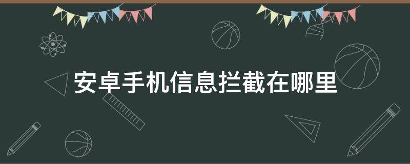 安卓手机信息拦截在哪里（安卓手机的拦截信息在哪）