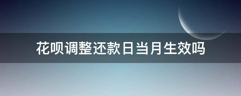 花呗调整还款日当月生效吗 花呗修改还款日期是当月生效吗