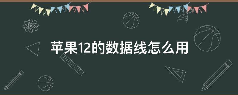 苹果12的数据线怎么用 苹果12的数据线怎么用安卓充电宝