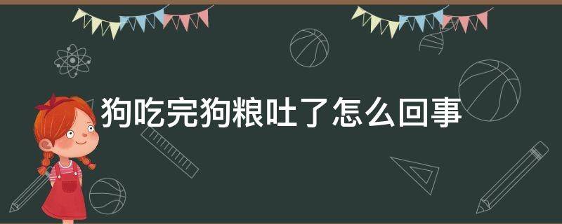 狗吃完狗粮吐了怎么回事（狗吃了狗粮吐了怎么回事）