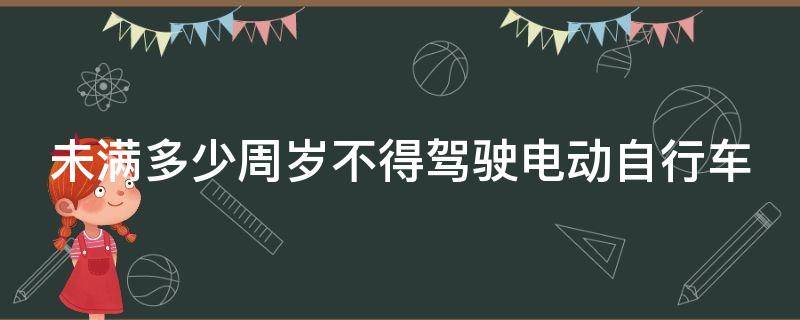 未满多少周岁不得驾驶电动自行车（未满多少周岁不得驾驶电动自行车）