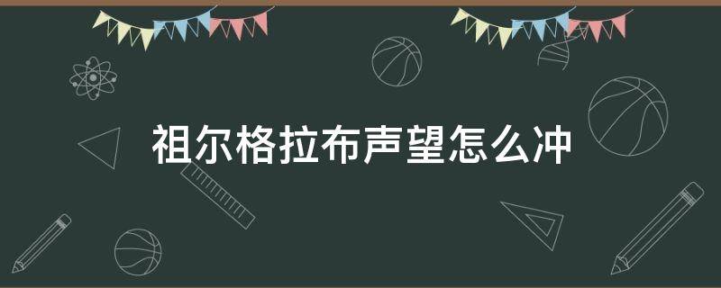 祖尔格拉布声望怎么冲 祖尔格拉布的装备要什么声望才能换