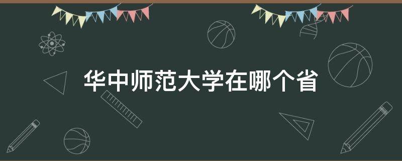 华中师范大学在哪个省（华中师范大学在哪个省会）