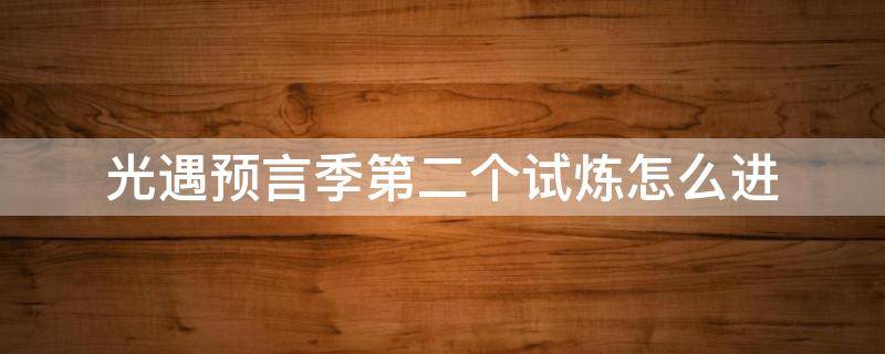 光遇预言季第二个试炼怎么进 光遇预言季第二个试炼怎么进去