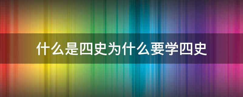 什么是四史为什么要学四史（四史具体是指什么?为什么要学四史）