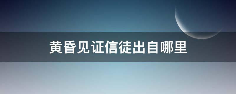 黄昏见证信徒出自哪里（黄昏时见证信徒）