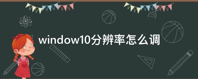 window10分辨率怎么调（window10分辨率怎么调不了）