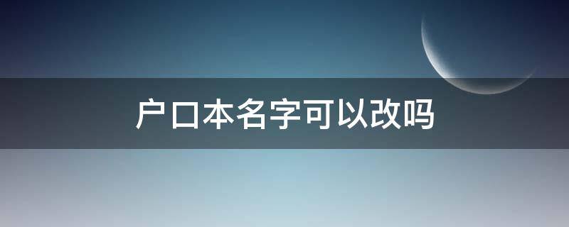 户口本名字可以改吗（新生儿户口本名字可以改吗）