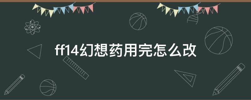 ff14幻想药用完怎么改 ff14不小心用了幻想药